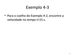 Exemplo 4-3
• Para o coelho do Exemplo 4-2, encontre a 
  velocidade no tempo t=15 s.




                                              25
 