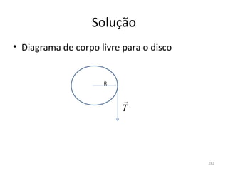 Solução
• Diagrama de corpo livre para o disco


                     R


                          
                          T




                                         282
 