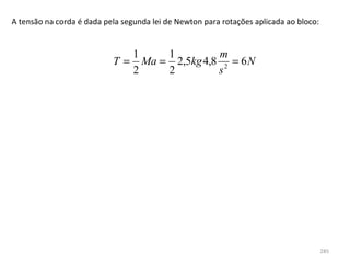 A tensão na corda é dada pela segunda lei de Newton para rotações aplicada ao bloco:


                              1    1         m
                           T = Ma = 2,5kg 4,8 2 = 6 N
                              2    2         s




                                                                                       285
 