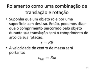 Rolamento como uma combinação de 
       translação e rotação




                                292
 