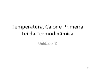 Temperatura, Calor e Primeira 
   Lei da Termodinâmica
          Unidade IX




                                 351
 