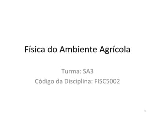 Física do Ambiente Agrícola

           Turma: SA3
  Código da Disciplina: FISC5002



                                   5
 