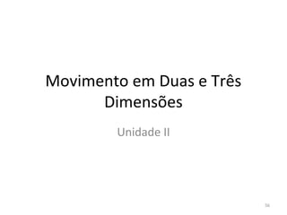 Movimento em Duas e Três 
      Dimensões
        Unidade II




                            56
 