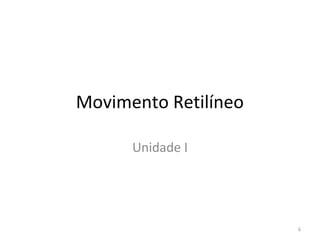 Movimento Retilíneo

      Unidade I




                      6
 