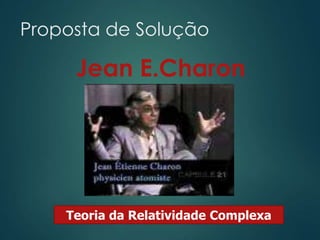 Proposta de Solução
Jean E.Charon
Teoria da Relatividade Complexa
 