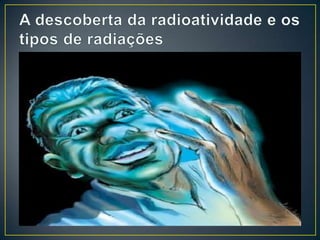 • Primeiras evidências:
Niepce de Saint Victor – 1867  Emulsão de
Cloreto de prata era velada em presença de sais
de Urânio
Becquerel – 1896  Radioatividade do Urânio.
Pierre Curie e Marie Curie – 1898 
Radioatividade do Radio e do Polônio.
 