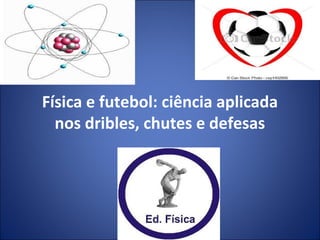 Física e futebol: ciência aplicada
nos dribles, chutes e defesas
 