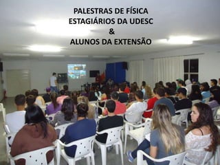 PALESTRAS DE FÍSICA
ESTAGIÁRIOS DA UDESC
&
ALUNOS DA EXTENSÃO
 