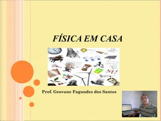 FÍSICA EM CASA
Prof. Geovane Fagundes dos Santos
 