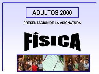 ADULTOS 2000
PRESENTACIÓN DE LA ASIGNATURA
 