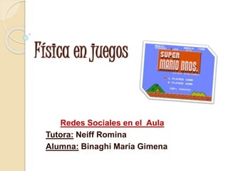 Física en juegos
Redes Sociales en el Aula
Tutora: Neiff Romina
Alumna: Binaghi María Gimena
 