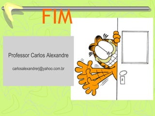 FIM
Professor Carlos Alexandre
carlosalexandrerj@yahoo.com.br
 