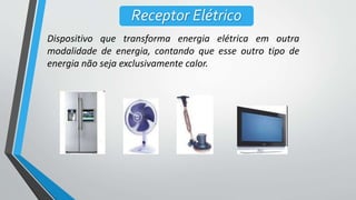 Receptor Elétrico
Dispositivo que transforma energia elétrica em outra
modalidade de energia, contando que esse outro tipo de
energia não seja exclusivamente calor.
 
