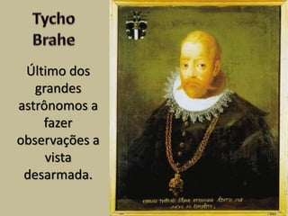 Último dos
grandes
astrônomos a
fazer
observações a
vista
desarmada.
 