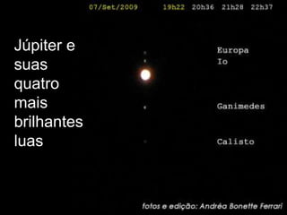 Júpiter e
suas
quatro
mais
brilhantes
luas
 