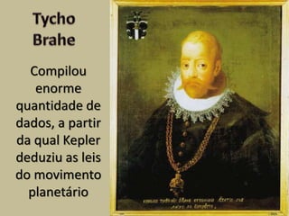 Compilou
enorme
quantidade de
dados, a partir
da qual Kepler
deduziu as leis
do movimento
planetário
 