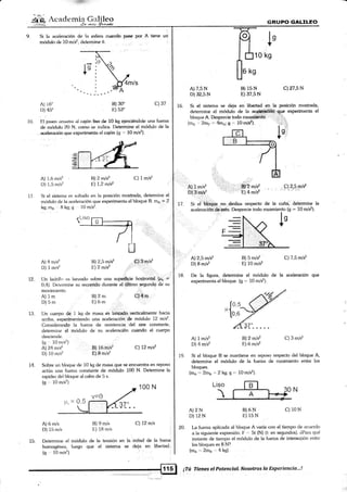 ' ':¡-
,{cademia Grrlílr"o
,!a *sát
Si la aceleración de [a Bsfera cuando p3^¡e por A
módulo de 10 m/sz, determine 0.
Iu.
1CI ks
GRUPIO GALILEO
c) 27,5 N
, ,, ,,FI2,"!,9d
C) 3 m/s2
A) 16'
D) 45"
A) 1.6 m/s2
D) 1,5 nr/s2
A) 4 rn/s2
D) I rn/s2
A) 1m
D)5m
desciencie.
(q 10 nr/s2)
A) 24 mlsz
D) 10m/sz
A) 6 mls
D) 15 m/s
B) 30'
L_) 53'
A) 7,5 N
D)32,5 N
A12,5 mls2
D) 8 m/s2
A) 1 m/s2
D) 4 mis2
A)2 N
D)12N
skg
B) 15N
E) 37,5 N
;S,2mlsz
'E)4m/*
Bl2 mls2
E) 6 m/s2
c) 37
C) 1 m/s'?
,r.
Gl,.L',r{r/s'z
C) 12 m/s :
..
ta mitad de [a barra,
se deja en libertad.,
1.6. Si el sistema se deja en libertad en..la posición mostrada,
determine e[ médulo de la ace$qoiéii¡'lqge experimenta el
bloque A. Des¡recira tndo roaan*i¿rttá': 1,.:r,, .:-
10 Fl[ joven ¿rrraslra al cqjón'ti*r d+ 1O kg ejerciéndole una fuerza
<le nródulo 20 hl, <xr¡nr,r se indica. I)etermine el módulo de la
,,aceleraeión t¡ue experinrenta el cqioo {fi '" L0 m/s2).
(m¡. "' 2rn6, -' 4{nA; g -" tü n11§8}
A) 1m/s2 , .,
D) 3 m/s'z
Si et bl.oqüe. no ,tlesliza respecto de la cuña, determine [a
aceleraciéh.'&,esta. Desprecie todo rozamiento (S = 1O m/sz).
B) 5 m/f
E) 10 ml*
C) 7,5 m/sz
II Si el sistema es st¡ltado en la posición mostrada, determine el
m<idulo de la aceleración «¡ue experimenta el bloque B. m^ = I
kq; ms 8 kg; g l0 m/s?.
l2ml*
E 7,2 mls2
Bl2,5 mls2
E 2 nls2
12
t3
Un la<lrillo t¿s lanzado sobre una supe{icie hori2ontál (¡r,u ='
0,4). I)elermine su reconido durante el'ú'ltimo segundo de su
movimiento.
B) 2 m. .- C)4¡n
Un cuerpo de 1 kg de masa ,es lanzado,:verticalmente hacia
irrriba. experimentando una aceleración de módulo 12 mls2.
Considerandq la tuerta de resistencia del aire constante,
determine el módulo de su aceleracién cuando el cuerpo
i8. De la figura, determine el módulo de [a aceleración que
experimenta el bloque. (g =- 10 m/d).
31"_----
B) 16,m/s2 cl lLmls2
E) I m/s2
t9
L4 Sot¡re un bklque de 10 kg de masa que se encuenha €n reposo
actúa una fuer¿¿r constante de módulo 100 N. Determine la
rapklez del bloque al cabo de 5 s.
(g ,', t0 m/s2)
100 N
Si el bloque B se mantiene en reposo respecto del bloque A,
determine el módulo de la fueza de rozamiento entre los
bloques.
(rna -- 2me ,= 2 kS; S .= 10 m/s2).
B)6N C)10N
E) 15N
13) 9 m/s
I'-) lftm/s 20. La tuena aplicada al bloque A varía con el tiempo de acuerd<r
a la siguiente expresión: F ." 5t {N) (t: en segundos). óPara qué
instante de tiempo el módulo de la fuerza de interacción entre
los bloques es 8 N?
(m¿-2m",4kg).
¡Tú Tienes el Potencial. Nosotros la Experiencia...!
Determine el módulo de [a tensión en
homogénear, lue¡¡o que el sistema
(o 10 m/s2)
l5
 
