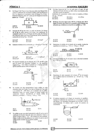 rÍsrca r AcADEMIA §ALILPO
42. Un bloque A de 5 kg de masa descansa sobre oko btrogue B de
15 kg. El coeficiente de rozamiento estátieo enhe [<» bloquer os
0,5 y se (ssprecia e[ rozamiento entre el bloqle B I el piso.
Calcular elrnáxirno valor de F pan e¡ue los blq*u€ssc muevan
{+lete§.@= 10r#d}
48. Un disco horizontal de 3 m de radio gira a 2 rads. iA qué
clistancia del Lrorde del <.lisco se debe colocar una rnoneda, para
que esté a punto de resb¿rlar?
Coeficiente de rezamiento eslático entre la monEda y el dlsco
0,5. (g '= 10 m/sz).
A)3,,@m
D) 1J5m
B)2,50 m
E) 0,50 m
#.
C)1,75m
H! Moguc <Ar cla la figura pcsa tOG N v el bloqle
"&,
g5 N.
Fla[ar sl rnédulo de ta &¡arza ds rpziamtento.qfure dbloque oA,
ü,1toüN
43. Una losa dc 40 kg está sobre un suelo sin fricción, Un bloqtre
ds 1ü k *¿ cotoca cncirna de Ia losa. Los coelicientes de
rffirÍiiBrú.o enke la losa y el bloque son O,a v 0§.§i al bloque
de 10 lg se le aplica una fuera horizontal de 100 N, feuál es la
aeleracón de la losa? (s = 10 m/sz).
e)4mlf
AIsSN
D)15ON
Al2rr/*
D) 1 Í/s2
A) 1n/f
D) 2,5 m/s2
A)17N
D)25N
A)3s
D)2,3 s
ts}50H
E) 200N
B) 6 mlsz
E)5 m/d
B)Z mls2
E) 0,75 m/sz
B) 19N
E)30N
B)0,8 s
E) 1,2 s
A)15N
D) 4ON
A)'10 N
D)40 N
a) 6N
D).16 N
A)16N
D)19N
A)0,25
D)1
,.,J0'o' (0,25
M. Calcular el módulo de la aceleración, g :
f
1Om§.¡r= 0,6; 0,8.1
C)0,25'm/s2
c) 20§
B)20N C)25N
E)35N
50 Deterrnínar el módulo de la tensión de [a euerda. ei enkc las
superficies en contacto:p¡ == 0,5; m " 2 kS.S = X0 m/sz.
I 10N
.t
:Calcular.el r¡iódulo de oF,' el cuerpo viaja a velocidad constante
ürr=0,2r g=10m/s2).
ffict't
B)20N C)30N
E)50N
B)4N
E) 1N
45, El conjunto formado por los bloques ,.fio y oB' de ¿0 N cada
uno s€ mueve con velocidad consiante pol las superficies
nrgosas de r¿* = 0,5. Hallar e[ módulo de las fueuas normales
52
c)8N
Determinar el valor necesario de [a fueza F d" tul manera
que el sistema inicie su movirni¿nto. (g '= fO m/s2; mo - t ¡g'
mB =r 2 kg).
={o,e
1,0,5
F
p
/
46. Se muestra una faja transportadora cuyos rodillos en todo
momento rotan coñ 2 rad/s. Si se deja un bloque de 4 kg unido
a un resorte (K = 200 N/m), en la posición que se indica,
determinar luego de cuánto tiempo el bloque tendiá una
aceleración máxima. (lnicialmente el resorte estába sin
deformar y considere r .,. 5 cm; ¡r. ,* 0,6; É¿r =' 0,4).
mls'
)w
El sistema moskado en la figura se encuentra en equilíbrio.
Calcular el coeficiente de rozamiento (í¿», si se sabe que e[ peso
del bloque y [a semiesfera homogénea son de 200 y 100 N,
respectivamente. El sistema está a punto de ponerse en
movimiento.
53
B)22N
E)20N
c)18N
47
C) 4s
Un ciclista va por una pista horizontal de radio R, en la cual el
coeficiente de friccién depende sólo de la distancia r hasta su
cenko 0 según la ley¡.r = ¡11 - r/R); donde k es una constante.
Hallar el mdio de h circunferencia con centro O, por la cual el
ciclicta puede moverse con la máxima rapídez.
Alws
D)kRz
B)0,50
E)0,40B)R/3 C)NZ
E)kR/3
V=cte.
--)
Ubic*nos en ta Av. De la ealum1076 (frente a la UNSAAC)
c)0,75
 