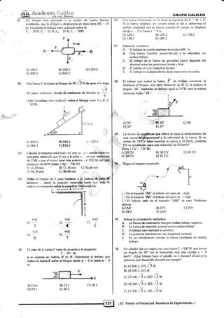 ffi.+c"demía Gt*t:X
[Jn bloque estír sometido ¿r la acción de cuatro fuezas
constantes, que [o obligan a desplazarse en [ínea recta AI] "- 10
m. Encuenha rdl trabajo neto realizado sot¡re é1:
F1 ,-- 1.0 N: F, - 15 N; Fi ,, 10 N; Fj .', 20N
86
87
91.
9285
GRUPO GALILEO
[Jna {uerz¿r horiz<¡ntal. <¿n N, tie¿¡re la siguiente ley F -- 4x '+ 2.
Si la fuerza desplaza un cuerpo sobre el eje x, determine el
trabajo realizado por [a fuerza cuando el cuerpo se desplaza
desde x ,. 3 rn hasta x ,= B ¡n.
c) 140 J
lndicar lo incorrecto:
A. El trabajo se puede expresar en joule o kW - h.
B. Una {ueza variable, perpendicular a la velocidad, no
realiza habajo.
C. El trabaio de la fuerza de gravedad (peso) depende del
dcsnivel cnhe las posiciones inicial y final.
El trabai<¡ es una magnitud escalar.
El trabajo es independiente dela trayectoria recorrida.
D
E
A) 120.,
D) 150 J
A)90"
D),53'
B) 130 J
E) 160 J
c) 110 J
82. Una fuerza F clesplaza al bloqu* de 20 r§ N Sc peso a lo largo
88
clel planr, lnclinado. donde d coefrciente de fricción
".
f
5
llallar e[ lrabajo neto re¿rlizado seüre el bloqtre entre A y U (
50 N)'
r ¡lt
"
in, le
4,,'I,r' lrz r *
/'l
o.4o ¡
C¡ 420 J
A) r 50.1
r)) 200 J
A) 840 J
D)360.t
N) 52,28m|s
D) 44,76 ¡r'/e
A) Cem
D24,1
B) 100,r
E) 800 J
BJ#SJ
BSlCIJ
B)12J
E) 36J
B) 30 CV
E) 25 CV
c) 40 cv
E[ trabajo que realiza ta fugza -É de móduto constante, al
desplazar el bloque una cierta distancia, es W. Si se duplica el
ángulo " Q " realb,arla un:t¡abajo igual a 1,6 W para la misma
<iistancia.haltar"0'. . .
i.lJ:. ftf
,lHs " r-)¡ ' " ...: r.
.'ii!:í#)45
E) 37"
c)60
83
B4
Calcular la máxima velocidacl con que ur, ,trr . puede viaiar en
una pista, mbendo que el aire y la pista e.:, 'i en una resiateB4¡A
de 2 kN y que el m<¡tor tiene u¡lB potcnci¿r .re 150 hp corrl'rgtá.
efici¿ncía del 80% {Ddo: t hp =. 746 W)
B) 41,76 m/s C) 4§,66,m/s
E) ffi,¿16 nVs
F{a&ar el trabajo de F para trashdar a la cadena e-1{áft&
lsntamen:,-, &§de la peición rnstrat&arrhasb'que tádá +á
cadena se encuenhe caütre b:*r¡ps¡ficie tftl¡hontd,lisa.
ffita
I
1§0,. .,,,i§egún el trayecto moshado
..-"-¡----'
m;t",
^/
i*f
) En el kayecto "48" el trabajo del peso es
)En el trqrccto'BA" el trabqio del peso es
) El habajo neto en el trayecto "ABA"
- mgh.
.| mgh.
es cero. Podemos
C) FVF
afirmar.
A) WF
D)VFV
B} FFF
E)! /
vva wa wa
B) :* O)
345
w0 wa
t))
67
El valoi de la fuerzá F v¡uia de acuerdo a la ecuación:
F=,20-4x
x se expr€sa €n m¿ho6, F en N. Determinar el kabaio que
realiza la fuer¿a F sotlrc el bloque desde x == 2 m hosta x "= 8
m-
c)18J
lndicar la propooicién verdadera:
A. t-a fuena & rozamiento sienrpre reielba habajo negativo.
B. [¿ fucna de reacción normal nunca realiza trabajo.
C. El tr¡baio neto aiempre es positivo.
D. La potencia mecánica es una magnitud vectorial.
E. En un movirniento circular la ftreza cenkípeta no realiza
trabajo.
Un caballo jala un vagón con una fuerza F = 180 N, que forma
un ángulo de 30' con [a horizontal, con uná rapidez v -' 9
km/hr. ¿Qué kabajo hace el caballo en 1 minuto? áCuál es la
potencia qué desanolla durante ese tiempo?
r:
A) 10200J;375ri 3 W
B) 14 500 J; 225 W
c) 13 500 r5 r'zzs6 *
D) 12 5oo"/5 ¿:qzs"{iw
r:) 1i 5oo -"5 ,, ,ru ",[3 *
89. La fuerza de rgqiE*rrcia que ofrece el agua al deslizamiento de
. una ."¡6¿"5¡ffiporcional a la velocidad de la canoa. Si un
t'*á,.. motor ¿e lO{V hace marchar la canoa a 12 km/h, icuántos
ireV se nec€sitarár¡ para una velocidad de 24 km/h?
lNota 1 CV = 736 W)
A)20:CV
D) 5OCV
--€l ¡Tú Tienes el Potencial.Nosotros la Experiencia...!
 