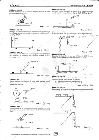 PIOBLIüANIIO: G8
Calcular la tensión T en el cable que sostiene al bloque de peso
w-50N en equilibrio. u,..0..5.
RPta: '{',-- 10N
pss*I*ü¡A N&{} {i$
Detgnnine [a aeele¡ación mínima del sistema mecánico mt¡slrado, tal
que el bXqt¡* de rnasa ñr no resbdc eon respesto al rnévil de masa M.
u. -o;8 e'. ffild.s4.
npta: a=l2,5mls2
Ptt{ltrli$Hlt ñtl(): ?'.O r:
Con que aeeleración de.tre arrancar el car¡o para que la.v§a de peso
W y longitud l- se mantengan en la posición mostrada. u.=0,8;
u 0.6yq l0m/s2.
Rpta: a =.425m1s?
Plt0BLül¡A .-R(' 7l
Calcular la aceleración del sístema d¿ modo qtre la esferita de peso 2
P no .baje ni sut¡a. La esfera mayor iiene masa m y pgso P-
Despreciando la fricción.
Rpta: ¿¿ -.!Q tgO)
PROllLlllIA NRO: 72
El extremo izquierdo de la barra de masa m está articulada a un coche
que acelera hacia la derecha. Determine el valor de la aceleración del
coche.
Rpta: a..,13,3mi s?
llbícanos en la Au. De la Cultura7076 (frente a la UNSAAC)
'{
Supetticie lisa
B:l0m/sl
' :1+{f:¡&'!:¡¡¡irl
a
FISICA I __- +c -llqe,l}f,.§ALIITEg
PIIOBUIIIA NIt0: 7il
Calcular la rnhrima acelaracién del sistema, de tal manera eu€ ln2 n{)
resbale respecto a m1. Fs: 0.2; mr'--,llkg;rnr-,.?kg;F,=l«lN; {¡*1&n/s2.
F':0'2
§up. lisa
Plt(rllltll¡A I§IlO: 74
El bloque m.ostrado está a punto de hajar
Rpta: a.50mis2
Calbular elpesoJel.bloque
¡Uja'l,"tu''
N- 1'7o w
li-200N
Rpta: ,'p . 1,90 N
t lrotlltitllA Ntro: 75
Deten¡rinarta fuer¿a F si se sabe que el bioque de 100N de peso
resbala con v=coHsteiElé en.la dirección indicadá {¡t.-,'0.4).
É'
Rpta: F = l2N
PB0IILIIIA NIIO: 7G
Un autornóvil lleva una velocidad de 15 m/s, si frena bruscamente
después de recorrer 20m. Calcular: (g,.10mlf)
a) El tiempo que necesifa para detenerse. ¡
b) El coeficiente 6 entre las ruedas y el pafimento.
RPta: t=2'6s lP. ''g'5
PBOBLDDTáNIIO: 77
Despreciando las fricciones por deslizamiento y considerando que las
masas son idénticas relacione las aceleraciones a1 /a2
Rpta: dr
--
I
eb2
mg+mg
 