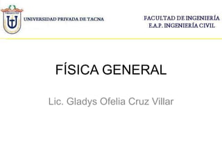 FÍSICA GENERAL
Lic. Gladys Ofelia Cruz Villar

 