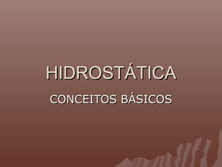 HIDROSTÁTICA
CONCEITOS BÁSICOS
 