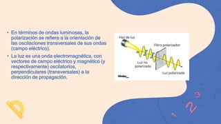 • En términos de ondas luminosas, la
polarización se refiere a la orientación de
las oscilaciones transversales de sus ond...
