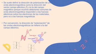 • Se suele definir la dirección de polarización de una
onda electromagnética como la dirección del
vector campo eléctrico ...