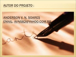 AUTOR DO PROJETO :
ANDERSON V. N. SOARES
EMAIL: AVNS82@YAHOO.COM.BR
 