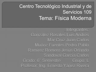 Centro Tecnológico Industrial y de
                    Servicios 109
         Tema: Física Moderna
 