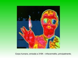 Corpo humano, emissão a 310K – infravermelho, principalmente.
 