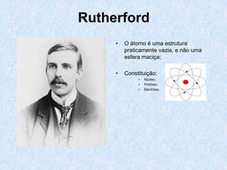 Rutherford
• O átomo é uma estrutura
praticamente vazia, e não uma
esfera maciça;
• Constituição:
• Núcleo;
• Protões;
• Electrões.
 