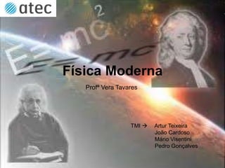 Física Moderna
Profª Vera Tavares
TMI  Artur Teixeira
João Cardoso
Mário Visentini
Pedro Gonçalves
 