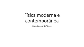 Física moderna e
contemporânea
Experimento de Young
 