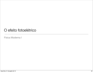 O efeito fotoelétrico
       Física Moderna I




terça-feira, 21 de agosto de 12   23
 