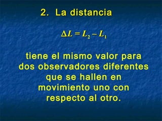2.2. La distanciaLa distancia
∆∆LL == LL2 –– LL11
tiene el mismo valor para
dos observadores diferentes
que se hallen en
movimiento uno con
respecto al otro.
 