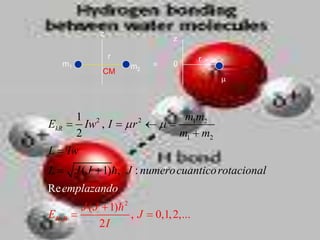 z
                                     z

                    r                        r
      m1                m2           0
                CM




           1 2              2             m1m2
EkR          Iw , I     r
           2                             m1 m2
L     Iw
L          J ( J 1), J : numero cuantico rotacional
Re emplazando
            J ( J 1) 2
EK , R                  ,J      0,1, 2,...
                 2I
 
