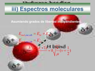 iii) Espectros moleculares

Asumiendo grados de libertad independientes,


    Emol ,rot ,vib   Ekr   Evib
    Emol ,rot ,vib   Ej
                2
               ( J ( J 1)        k        1
    Ej                               (v     )
                   2I                      2
 