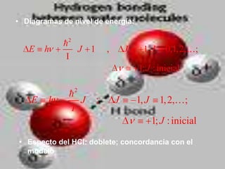 • Diagramas de nivel de energía:

            2
   E    h      J 1       ,       J     1, J     0,1, 2,;
             I
                                     1; J : inicial

               2
              
    E   h        J   ;       J       1, J     1, 2,;
               I
                                            1; J : inicial

• Especto del HCl: doblete; concordancia con el
  modelo
 