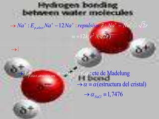 Na : E p ,elect Na                                  
                                 12 Na : repulsivo; r : Na      Na  2r
                                            12ke e2 /( 2r )




                                        2
    E p ,elect ,atractiva ,res       ke e / r , : cte de Madelung
                                                    (estructura del cristal)
                                                   NaCl  1,7476
 