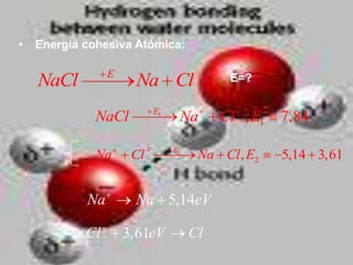•   Energía cohesiva Atómica:

                 E
    NaCl              Na Cl                E=?

                           E1
              NaCl               Na       Cl , E1   7,84

                                E2
              Na      Cl              Na Cl , E2    5,14 3,61


            Na        Na 5,14eV

            Cl       3,61eV          Cl
 