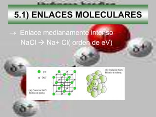 5.1) ENLACES MOLECULARES
 Enlace medianamente intenso
 NaCl  Na+ Cl( orden de eV)




         +   -
 