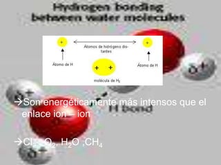Son energéticamente más intensos que el
 enlace ion – ion

Cl2 , O2, H2O ,CH4
 