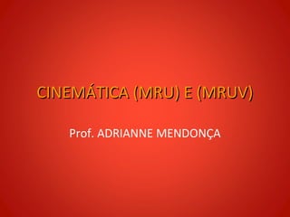 CINEMÁTICA (MRU) E (MRUV)

   Prof. ADRIANNE MENDONÇA
 