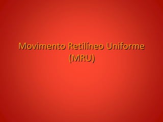 Movimento Retilíneo Uniforme
          (MRU)
 