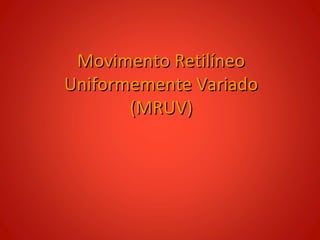 Movimento Retilíneo
Uniformemente Variado
       (MRUV)
 