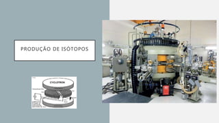 PRODUÇÃO DE ISÓTOPOS
 