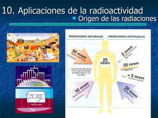 10. Aplicaciones de la radioactividad
                     Origen de las radiaciones
 