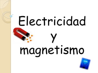Electricidad
y
magnetismo
 