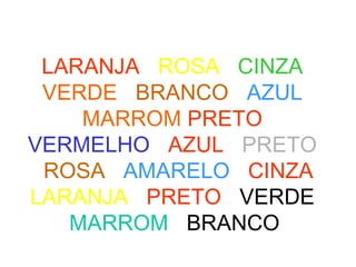 LARANJA ROSA CINZA
VERDE BRANCO AZUL
MARROM PRETO
VERMELHO AZUL PRETO
ROSA AMARELO CINZA
LARANJA PRETO VERDE
MARROM BRANCO
 
